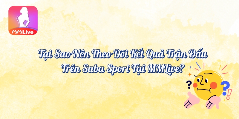 Tại sao nên theo dõi kết quả trận đấu trên Saba Sport tại MMlive