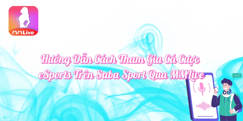 Hướng dẫn cách tham gia cá cược eSport trên Saba Sport qua MMlive
