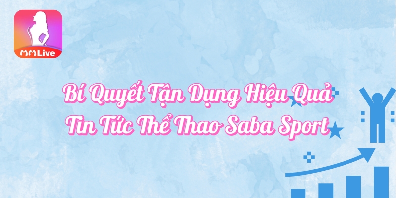 Bí quyết tận dụng hiệu quả tin tức thể thao Saba Sport
