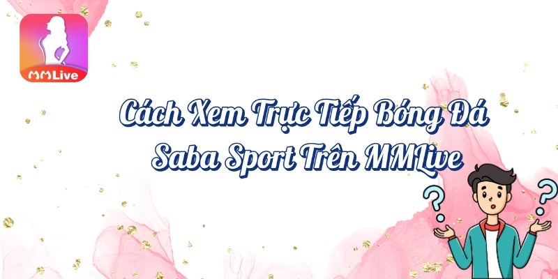 Cách xem trực tiếp bóng đá Saba Sport trên MMlive