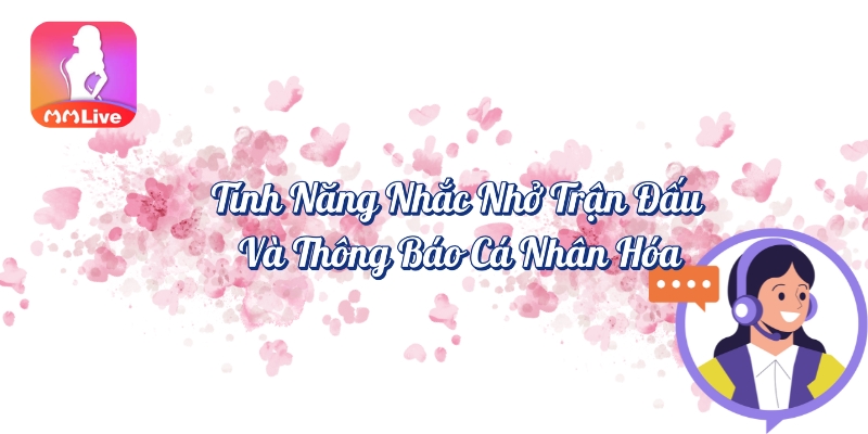 Tính năng nhắc nhở trận đấu và thông báo cá nhân hóa