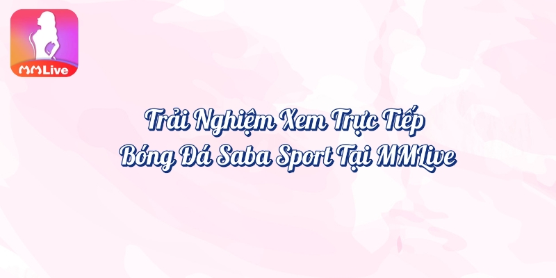 Trải nghiệm xem trực tiếp bóng đá Saba Sport tại MMlive