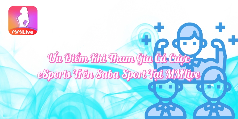 Ưu điểm khi tham gia cá cược eSports trên Saba Sport tại MMlive