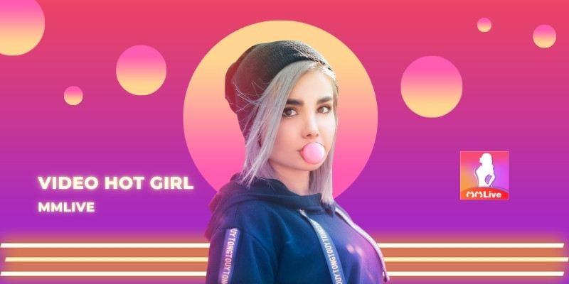 Video Hot Girl MMlive: Kết Nối Với Những Tài Năng Trẻ Đầy Sức Hút