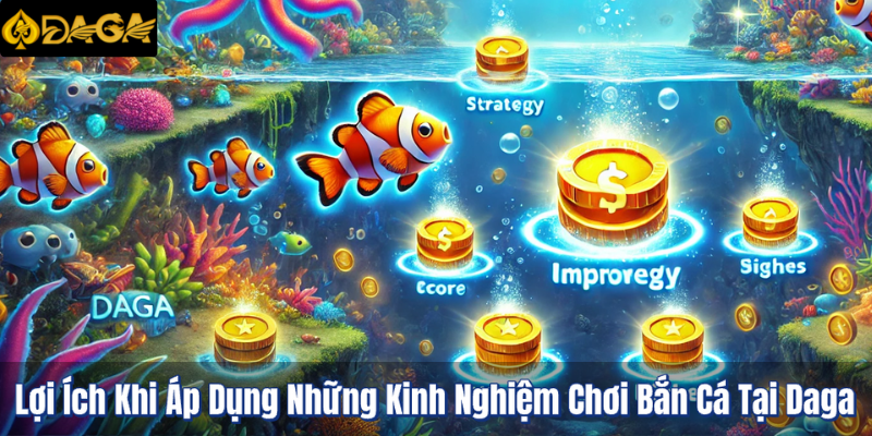 Lợi Ích Khi Áp Dụng Những Kinh Nghiệm Chơi Bắn Cá Tại Daga