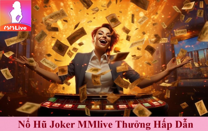Nổ Hũ Joker MMlive thưởng hấp dẫn